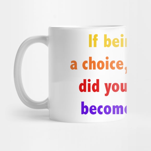 If being gay is a choice, then when did you decide to become straight? by ScrambledPsychology